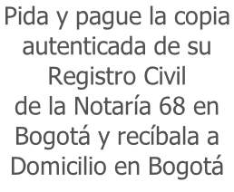 Pida y pague la copia  autenticada de su  Registro Civil  de la Notaría 68 en  Bogotá y recíbala a Domicilio en Bogotá