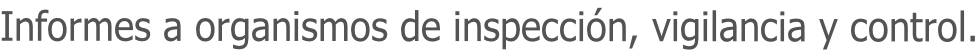 Informes a organismos de inspección, vigilancia y control.