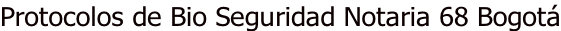 Protocolos de Bio Seguridad Notaria 68 Bogotá