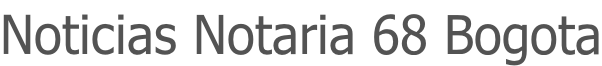 Noticias Notaria 68 Bogota