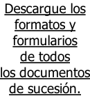 Descargue los  formatos y  formularios  de todos  los documentos de sucesión.