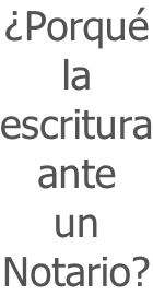 ¿Porqué la  escritura ante  un  Notario?