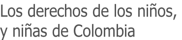 Los derechos de los niños,  y niñas de Colombia