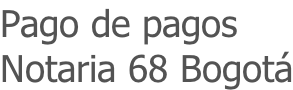 Pago de pagos  Notaria 68 Bogotá